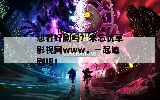 想看好剧吗？来忘忧草影视网www，一起追剧吧！