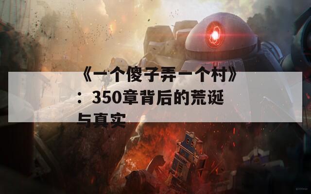 《一个傻子弄一个村》：350章背后的荒诞与真实
