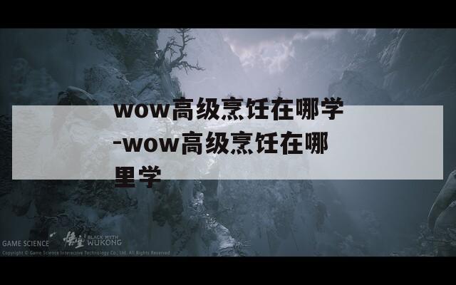 wow高级烹饪在哪学-wow高级烹饪在哪里学