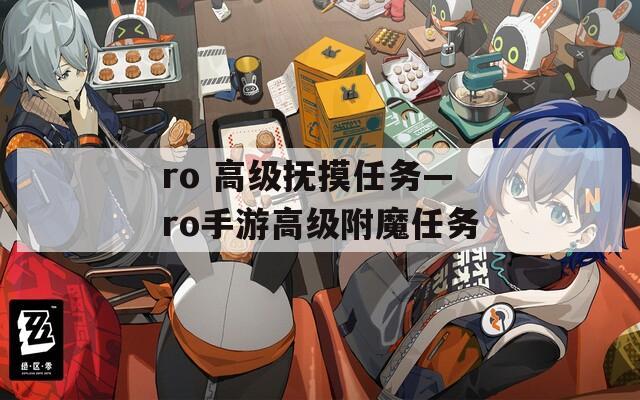 ro 高级抚摸任务—ro手游高级附魔任务