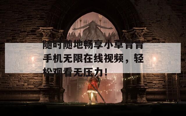 随时随地畅享小草青青手机无限在线视频，轻松观看无压力！