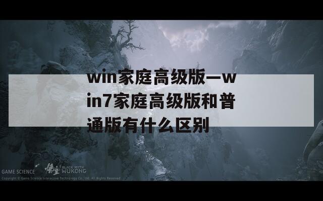 win家庭高级版—win7家庭高级版和普通版有什么区别