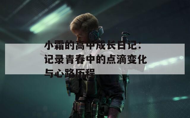 小霜的高中成长日记：记录青春中的点滴变化与心路历程