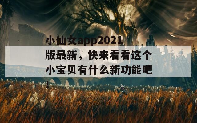 小仙女app2021版最新，快来看看这个小宝贝有什么新功能吧！