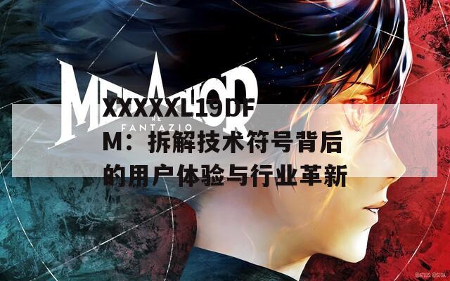 XXXXXL19DFM：拆解技术符号背后的用户体验与行业革新