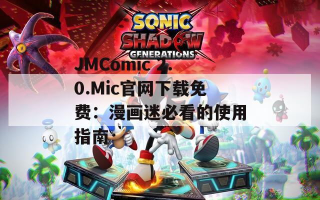 JMComic 2.0.Mic官网下载免费：漫画迷必看的使用指南