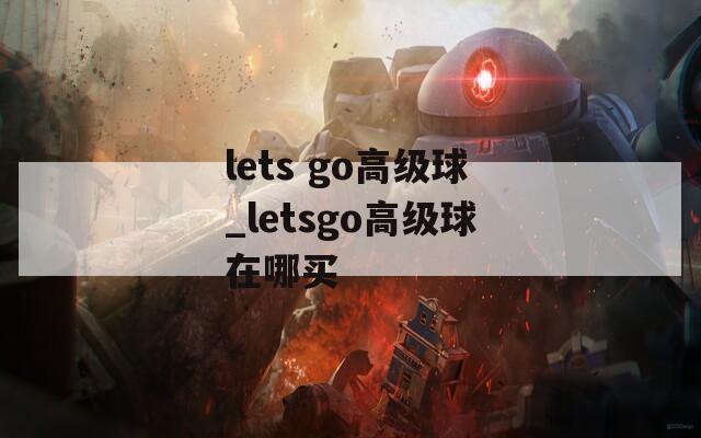 lets go高级球_letsgo高级球在哪买