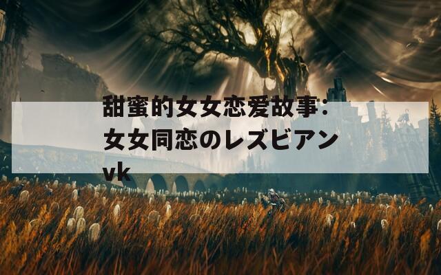 甜蜜的女女恋爱故事：女女同恋のレズビアンvk