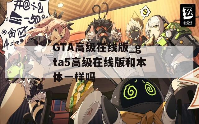 GTA高级在线版_gta5高级在线版和本体一样吗
