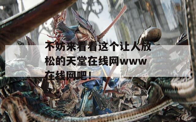 不妨来看看这个让人放松的天堂在线网www在线网吧！