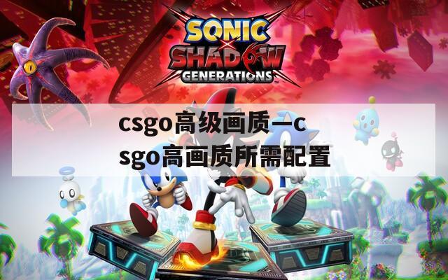 csgo高级画质—csgo高画质所需配置