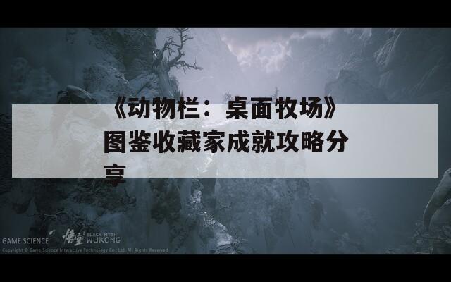 《动物栏：桌面牧场》图鉴收藏家成就攻略分享