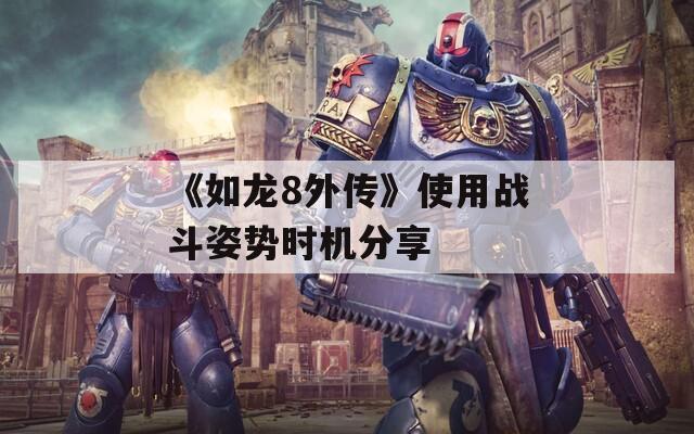 《如龙8外传》使用战斗姿势时机分享