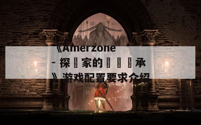 《Amerzone - 探險家的記憶傳承》游戏配置要求介绍