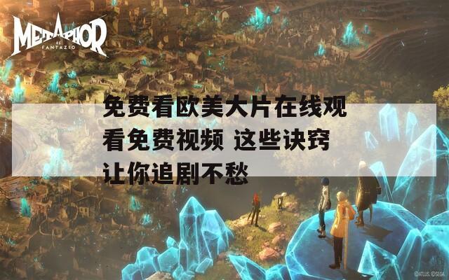 免费看欧美大片在线观看免费视频 这些诀窍让你追剧不愁