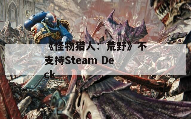 《怪物猎人：荒野》不支持Steam Deck