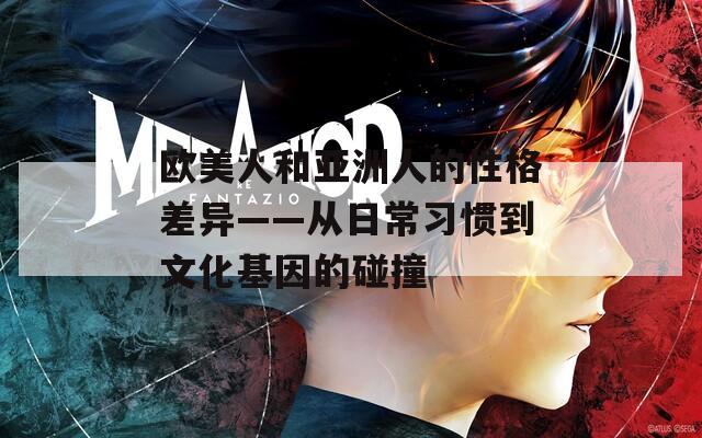 欧美人和亚洲人的性格差异——从日常习惯到文化基因的碰撞