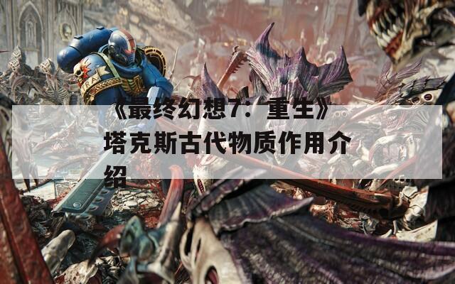 《最终幻想7：重生》塔克斯古代物质作用介绍