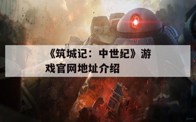 《筑城记：中世纪》游戏官网地址介绍