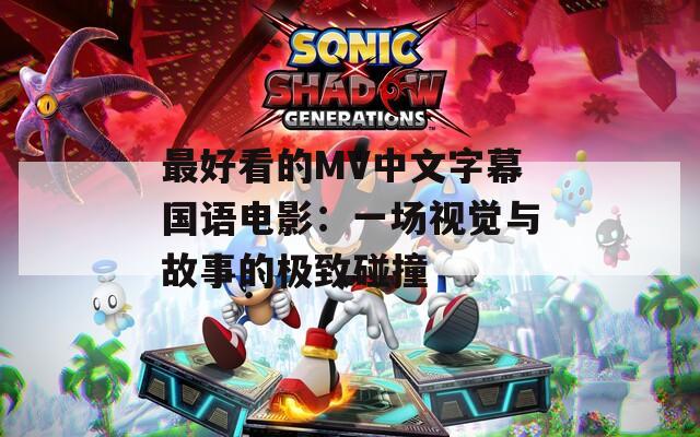 最好看的MV中文字幕国语电影：一场视觉与故事的极致碰撞