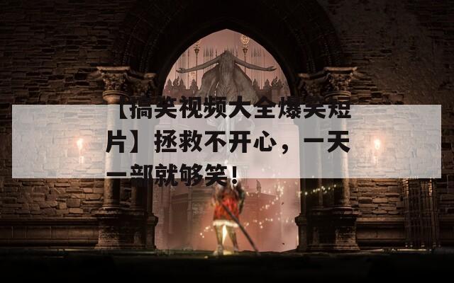 【搞笑视频大全爆笑短片】拯救不开心，一天一部就够笑！