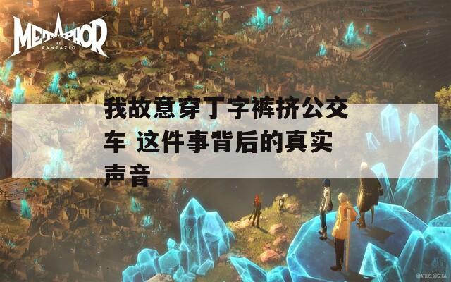 我故意穿丁字裤挤公交车 这件事背后的真实声音