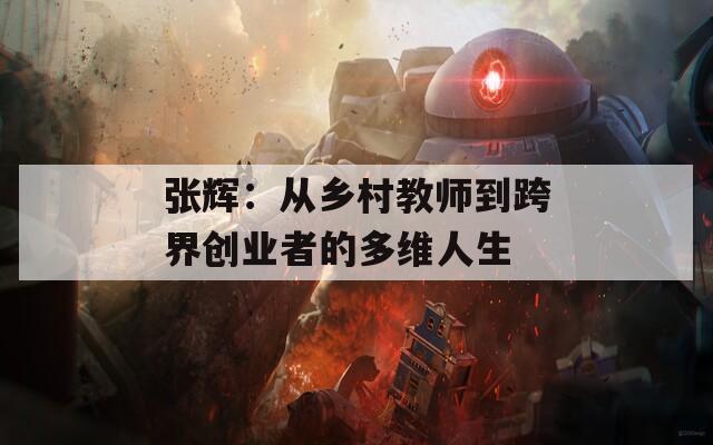 张辉：从乡村教师到跨界创业者的多维人生