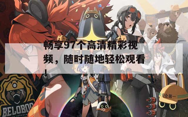 畅享97个高清精彩视频，随时随地轻松观看！