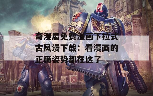 奇漫屋免费漫画下拉式古风漫下载：看漫画的正确姿势都在这了