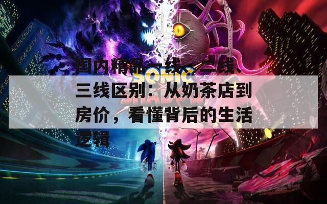 国内精品一线、二线、三线区别：从奶茶店到房价，看懂背后的生活逻辑