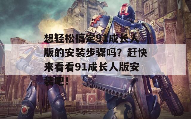 想轻松搞定91成长人版的安装步骤吗？赶快来看看91成长人版安装吧！