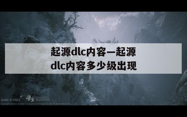 起源dlc内容—起源dlc内容多少级出现