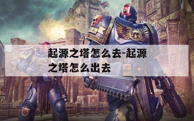 起源之塔怎么去-起源之塔怎么出去