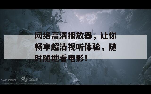 网络高清播放器，让你畅享超清视听体验，随时随地看电影！