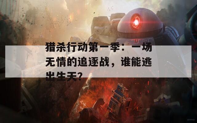 猎杀行动第一季：一场无情的追逐战，谁能逃出生天？