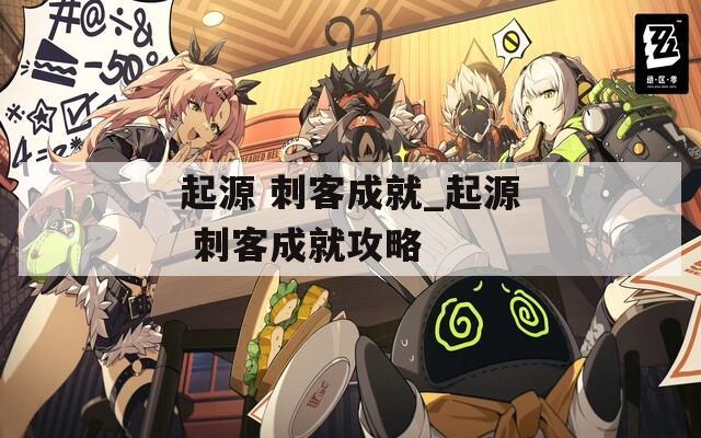 起源 刺客成就_起源 刺客成就攻略
