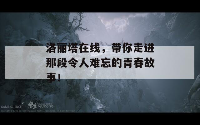 洛丽塔在线，带你走进那段令人难忘的青春故事！
