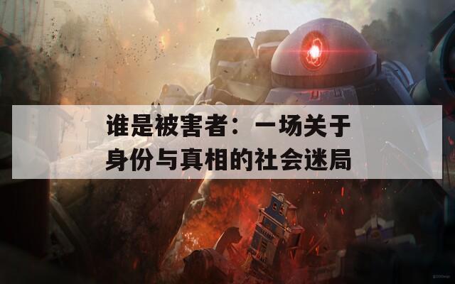 谁是被害者：一场关于身份与真相的社会迷局