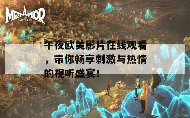 午夜欧美影片在线观看，带你畅享刺激与热情的视听盛宴！
