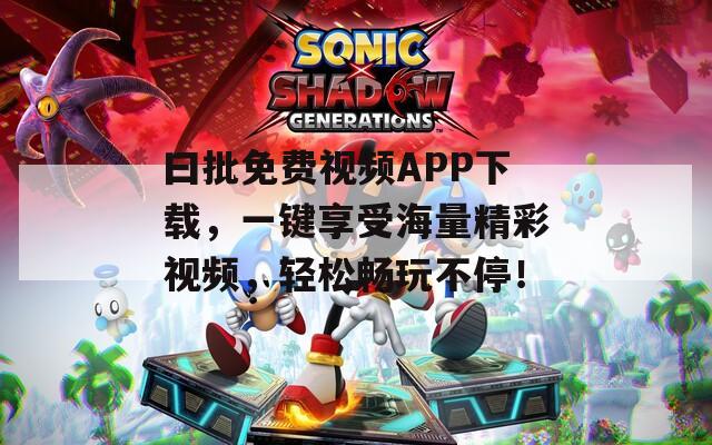 曰批免费视频APP下载，一键享受海量精彩视频，轻松畅玩不停！