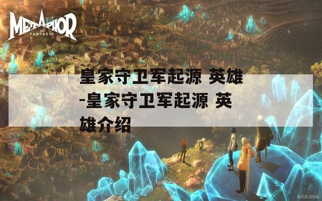 皇家守卫军起源 英雄-皇家守卫军起源 英雄介绍