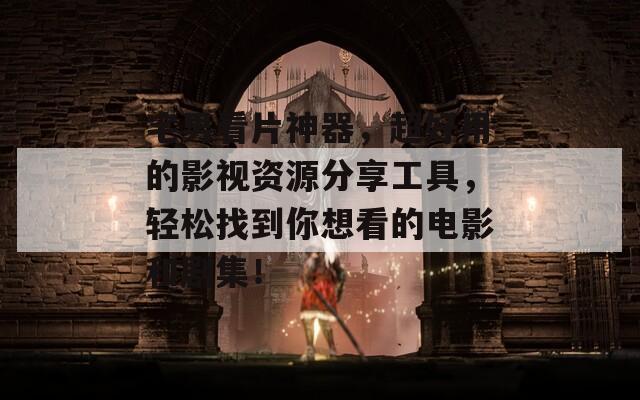 宅男看片神器，超好用的影视资源分享工具，轻松找到你想看的电影和剧集！