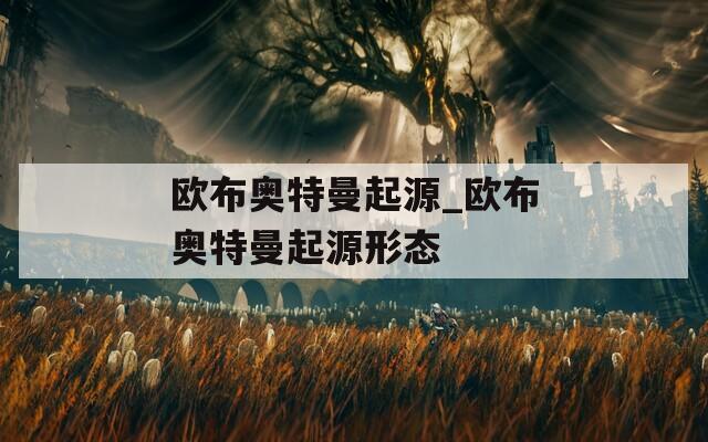 欧布奥特曼起源_欧布奥特曼起源形态