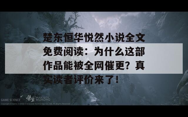 楚东恒华悦然小说全文免费阅读：为什么这部作品能被全网催更？真实读者评价来了！