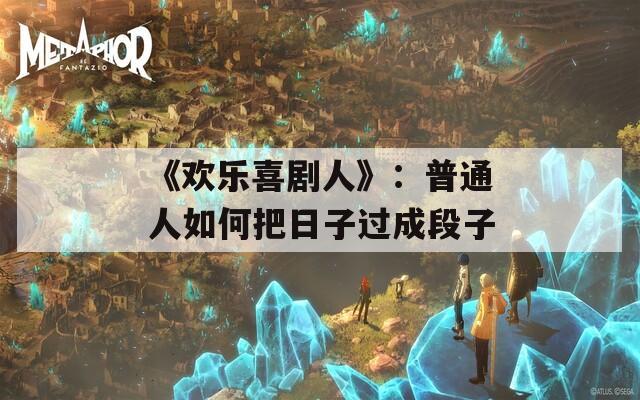 《欢乐喜剧人》：普通人如何把日子过成段子