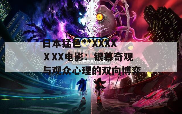 日本猛色**XXXXⅩXX电影：银幕奇观与观众心理的双向博弈