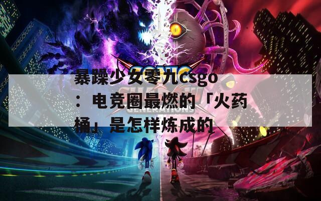 暴躁少女零九csgo：电竞圈最燃的「火药桶」是怎样炼成的