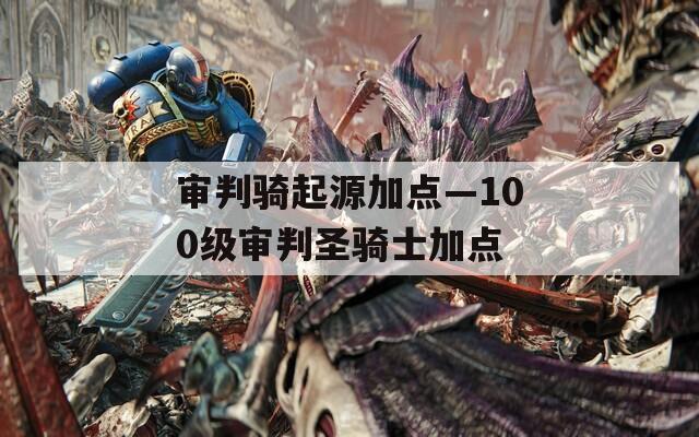 审判骑起源加点—100级审判圣骑士加点