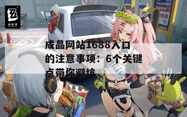成品网站1688入口的注意事项：6个关键点带你避坑