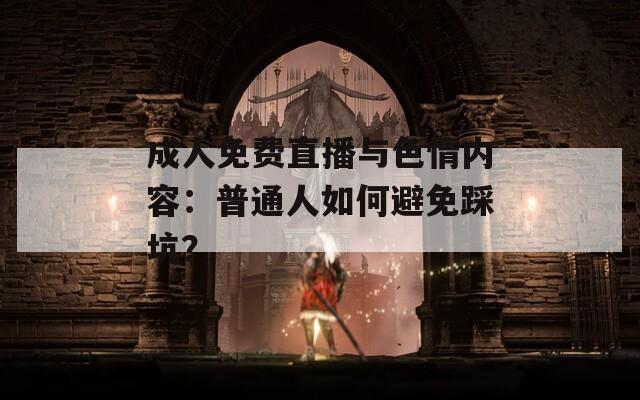 成人免费直播与色情内容：普通人如何避免踩坑？